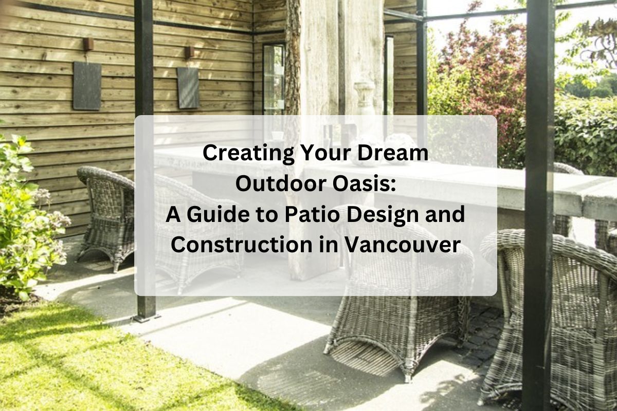 Creating Your Dream Outdoor Oasis: A Guide to Patio Design and Construction in Vancouver